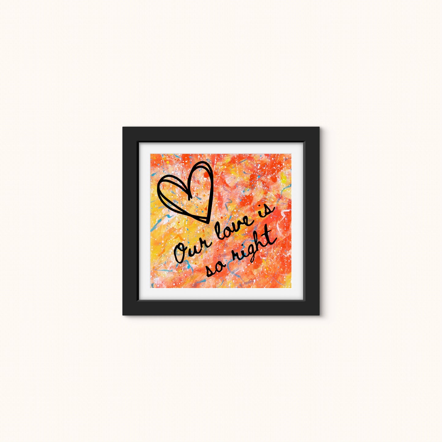 Our love is so right - 10x10" print